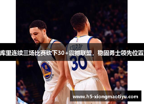 库里连续三场比赛砍下30+震撼联盟，稳固勇士领先位置