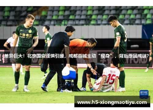 差异巨大！北京国安谨慎引援，成都蓉城主动“瘦身”，背后原因成谜？