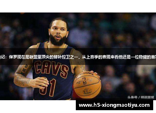 美记：保罗现在是联盟里顶尖的替补控卫之一，从上赛季的表现来看他还是一位稳健的首发