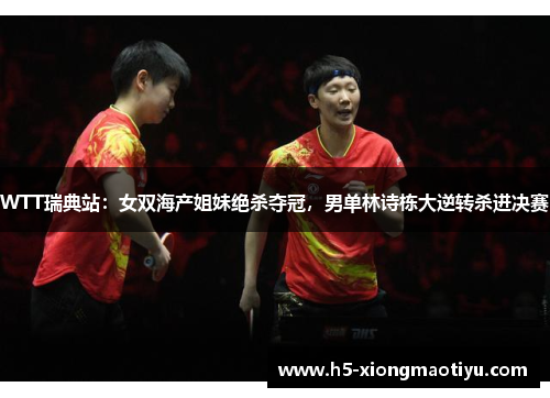 WTT瑞典站:女双海产姐妹绝杀夺冠,男单林诗栋大逆转杀进决赛